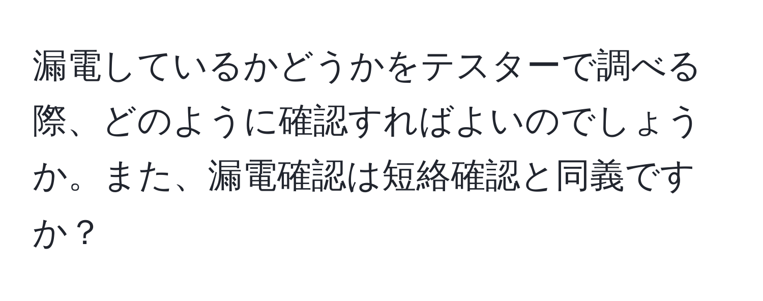 漏電しているかどうかをテスターで調べる際、どのように確認すればよいのでしょうか。また、漏電確認は短絡確認と同義ですか？