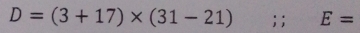 D=(3+17)* (31-21);; E=