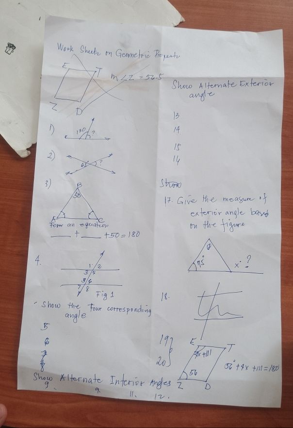 Work Shects on Gcomefric Propento
t
T m∠ Z=56.5
Show Alernate Exterior
andle
2
13
D
14
15
2
3) B shw
0
14. Give the measure of
exterior angle bard
A
form an equation on the figure
__ +50=180
4.
18.
show the four corresponding
angle
B
197 E
+11 T
20
56 56°+4x+111=180
Shop lternate Intenior Angles 2 D
9、 11. 12.