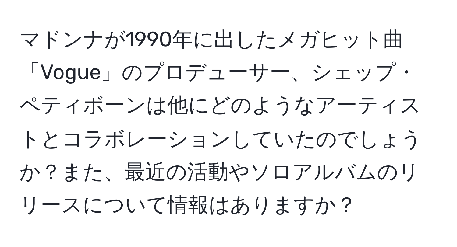 マドンナが1990年に出したメガヒット曲「Vogue」のプロデューサー、シェップ・ペティボーンは他にどのようなアーティストとコラボレーションしていたのでしょうか？また、最近の活動やソロアルバムのリリースについて情報はありますか？