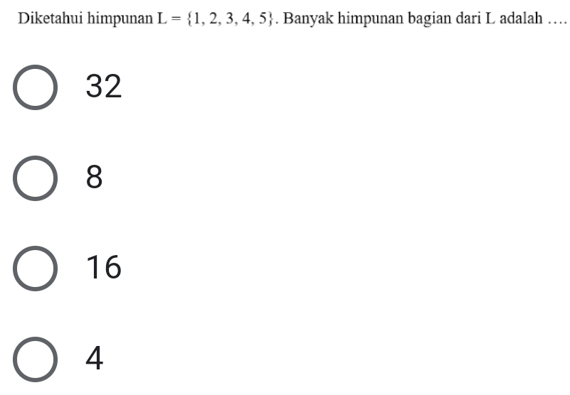 Diketahui himpunan L= 1,2,3,4,5. Banyak himpunan bagian dari L adalah …
32
8
16
4