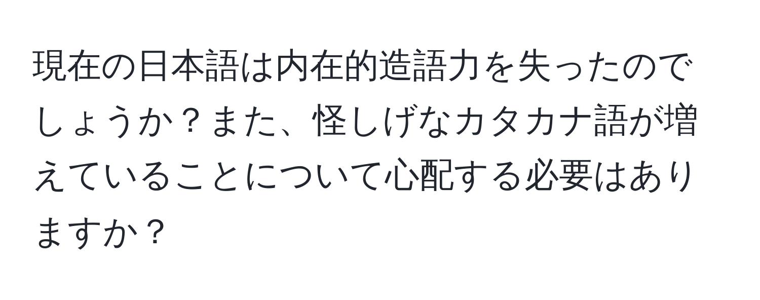 現在の日本語は内在的造語力を失ったのでしょうか？また、怪しげなカタカナ語が増えていることについて心配する必要はありますか？