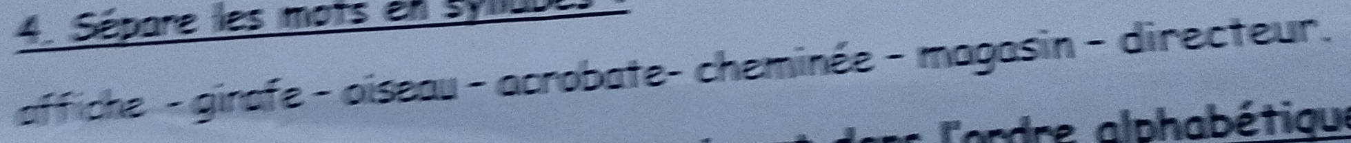 Sépare les mots en syliude 
affiche - ginafe - oiseau - acrobate- cheminée - magasin - directeur. 
r l'ordre alphabétique