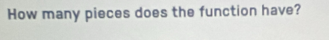 How many pieces does the function have?