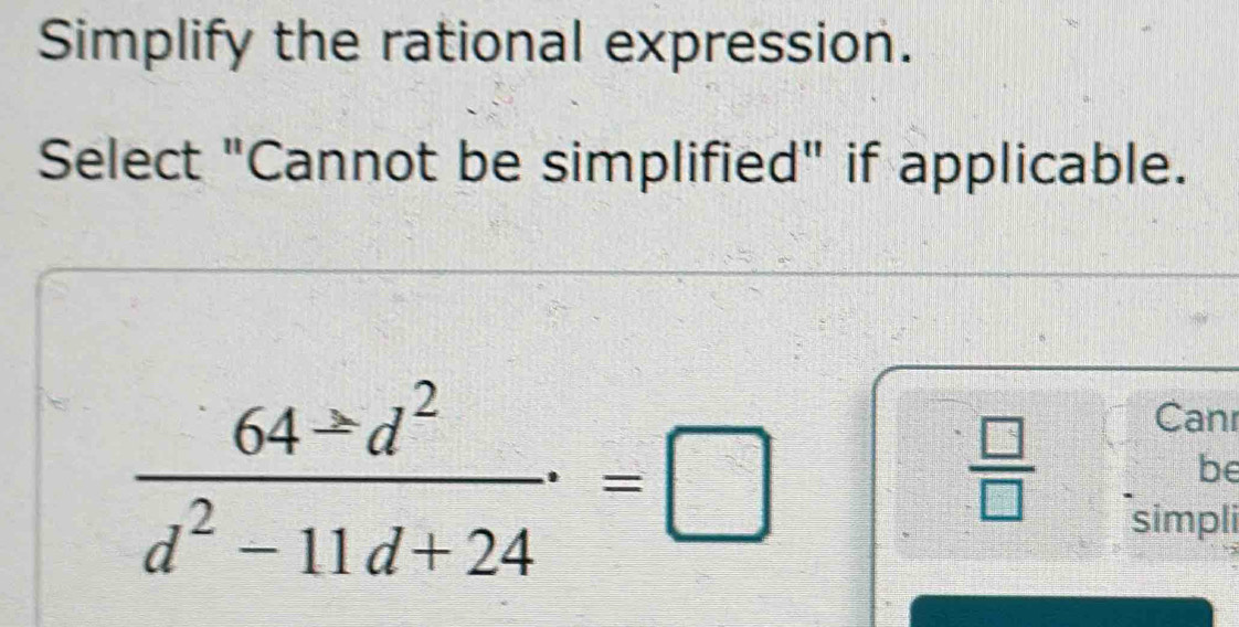 Simplify the rational expression. 
Select "Cannot be simplified" if applicable.
 64± d^2/d^2-11d+24 .=□
 □ /□  
Canr 
be 
simpli