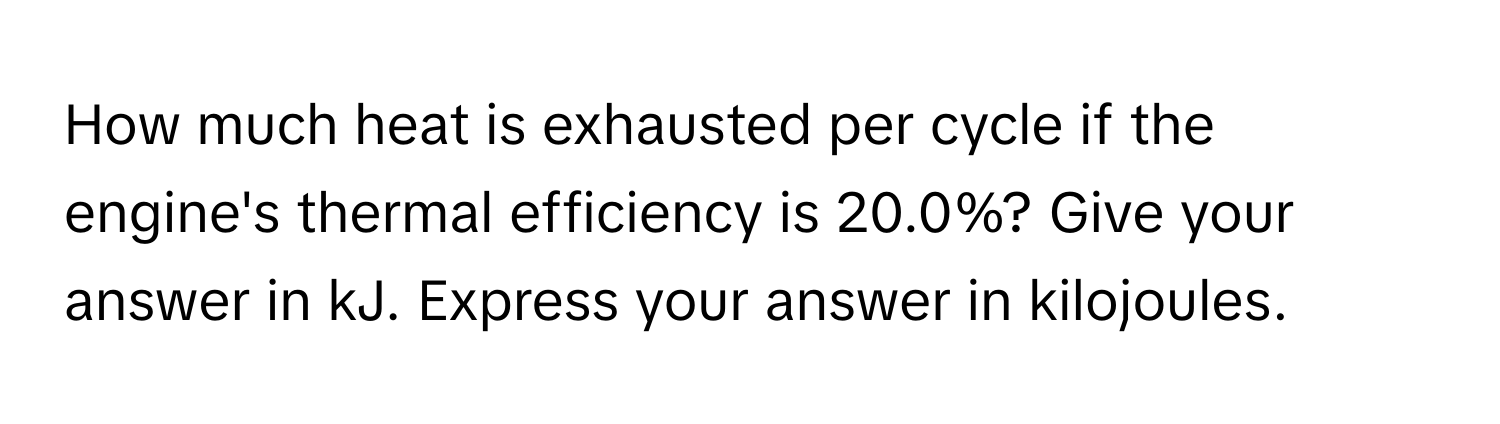 How much heat is exhausted per cycle if the engine's thermal efficiency is 20.0%? Give your answer in kJ. Express your answer in kilojoules.