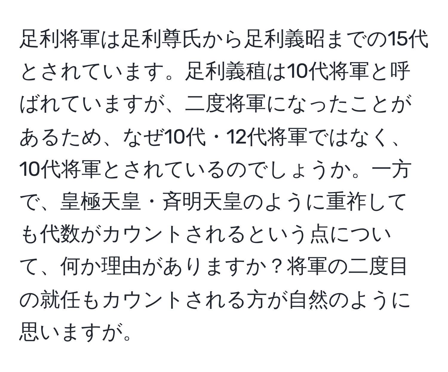 足利将軍は足利尊氏から足利義昭までの15代とされています。足利義稙は10代将軍と呼ばれていますが、二度将軍になったことがあるため、なぜ10代・12代将軍ではなく、10代将軍とされているのでしょうか。一方で、皇極天皇・斉明天皇のように重祚しても代数がカウントされるという点について、何か理由がありますか？将軍の二度目の就任もカウントされる方が自然のように思いますが。