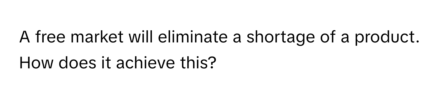 A free market will eliminate a shortage of a product. How does it achieve this?