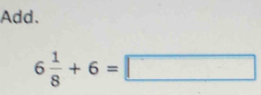 Add.
6 1/8 +6=□