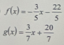 f(x)=- 3/5 x- 22/5 
g(x)= 3/7 x+ 20/7 