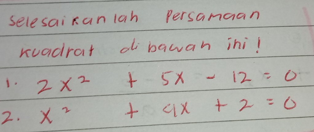 selesai Ranlah persamaan 
ruadrat dibawah ini! 
i. 2x^2+5x-12=0
2. x^2+4x+2=0