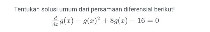 Tentukan solusi umum dari persamaan diferensial berikut!
 d/dx g(x)-g(x)^2+8g(x)-16=0