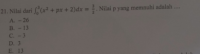 Nilai dari ∈t _0^(3(x^2)+px+2)dx= 3/2 . Nilai p yang memnuhi adalah ....
A. - 26
B. - 13
C. - 3
D. 3
E. 13