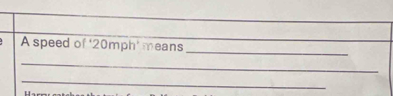 A speed of ‘ 20mph ' means 
_ 
_ 
_