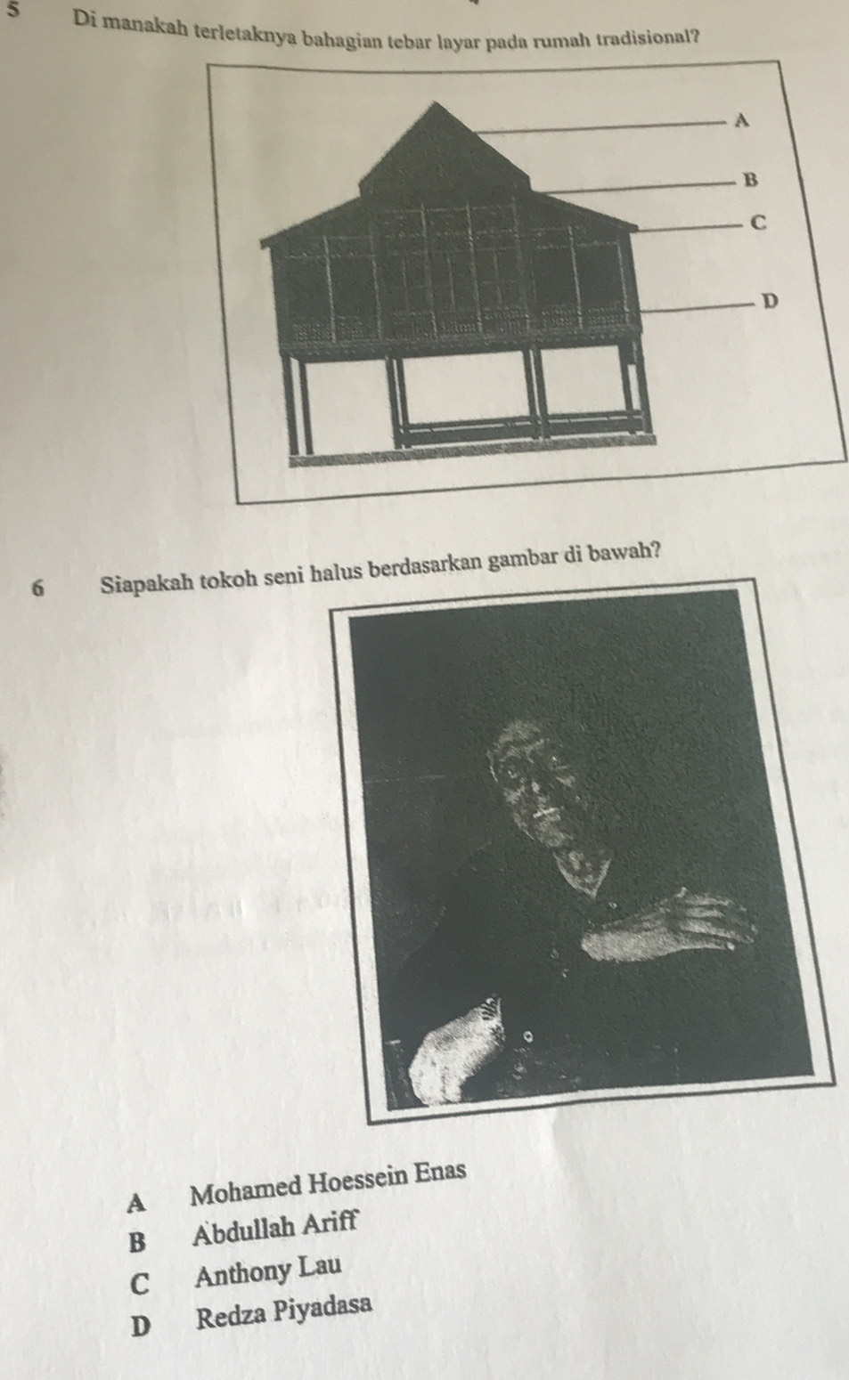 Di manakah terletaknya bahagian tebar layar pada rumah tradisional?
6 Siapakah tokoh seni halus berdasarkan gambar di bawah?
A Mohamed Hoessein Enas
B Abdullah Ariff
C Anthony Lau
D Redza Piyadasa