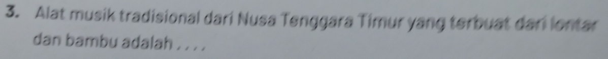 Alat musik tradisional dari Nusa Tenggara Timur yang terbuat dari lontar 
dan bambu adalah . . . .
