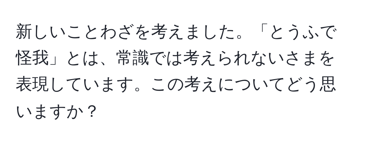 新しいことわざを考えました。「とうふで怪我」とは、常識では考えられないさまを表現しています。この考えについてどう思いますか？