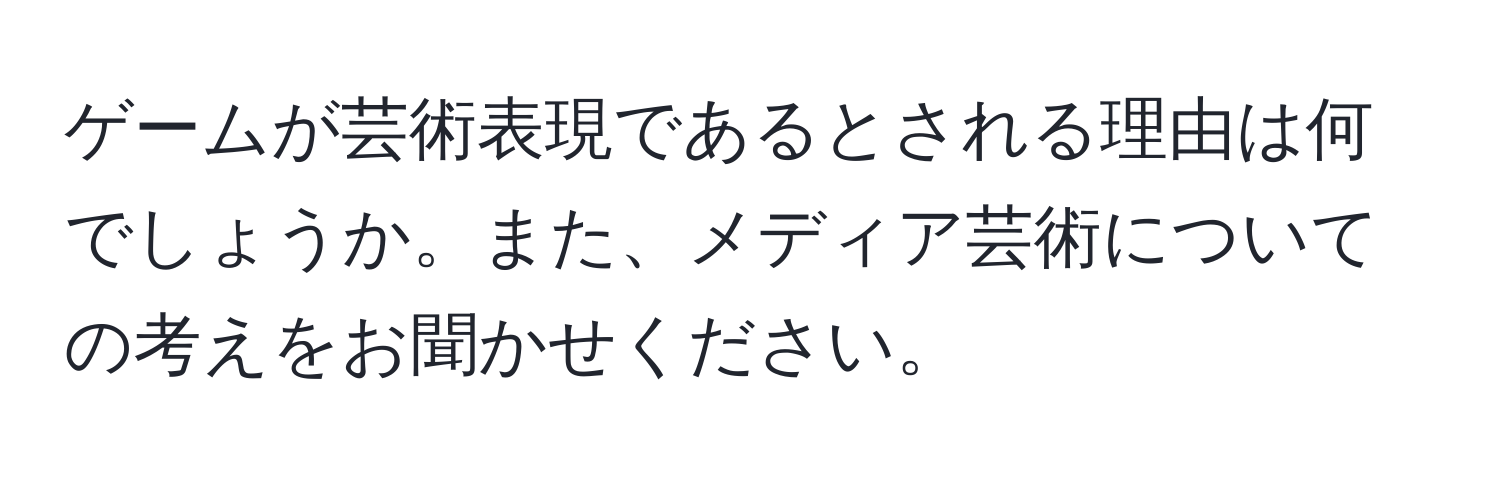 ゲームが芸術表現であるとされる理由は何でしょうか。また、メディア芸術についての考えをお聞かせください。