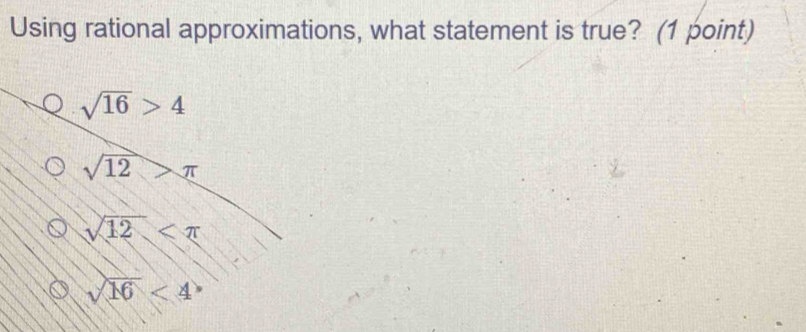 Using rational approximations, what statement is true? (1 point)
sqrt(16)>4
sqrt(12)>π
sqrt(12)
sqrt(16)<4</tex>