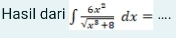 Hasil dari ∈t  6x^2/sqrt(x^3+8) dx=... _