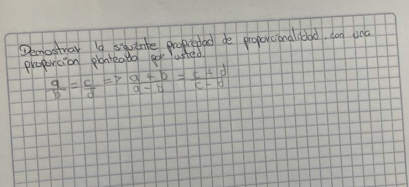 Demostrar la squinte propiedad de proporcionalioad, don una 
proporcion ponteada gor usted
 a/b = c/d Rightarrow  (a+b)/a-b = (c+d)/c-d 