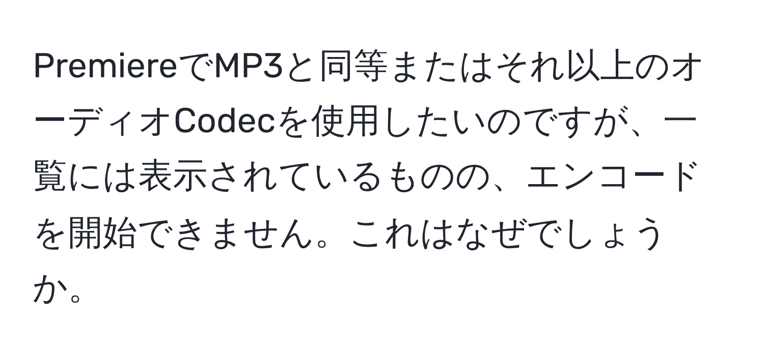 PremiereでMP3と同等またはそれ以上のオーディオCodecを使用したいのですが、一覧には表示されているものの、エンコードを開始できません。これはなぜでしょうか。