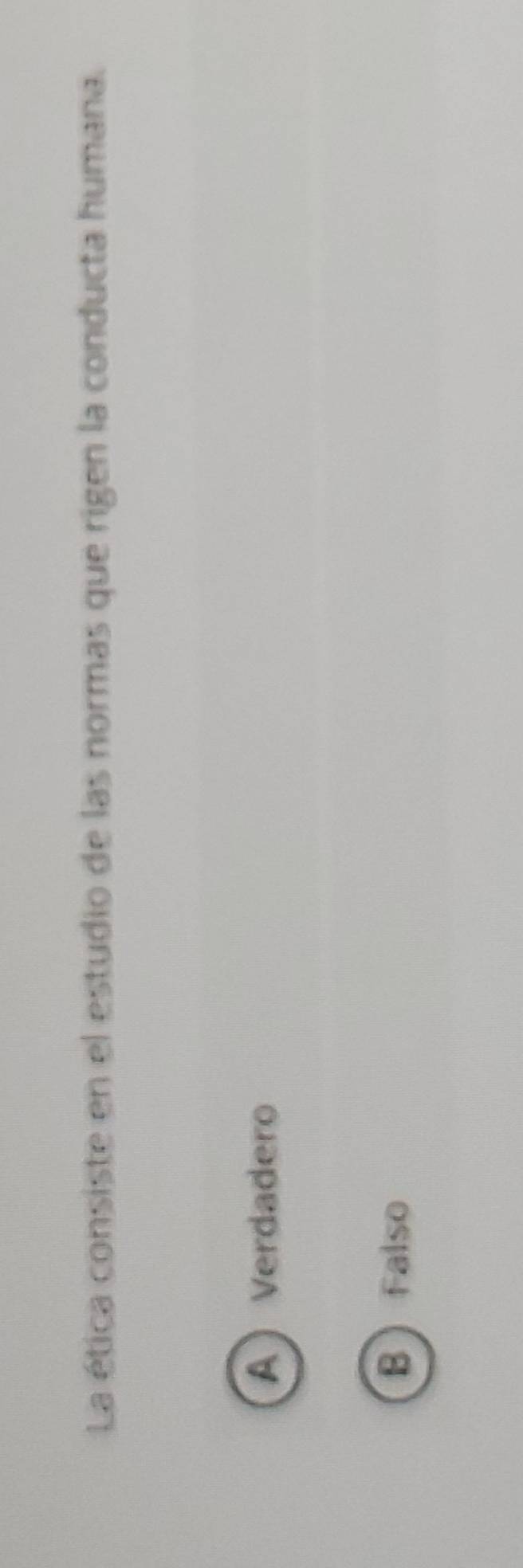 La ética consiste en el estudio de las normas que rigen la conducta humana.
A Verdadero
B Falso