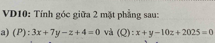 VD10: Tính góc giữa 2 mặt phăng sau:
a) (P):3x+7y-z+4=0 và (Q): x+y-10z+2025=0