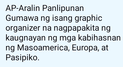 AP-Aralin Panlipunan 
Gumawa ng isang graphic 
organizer na nagpapakita ng 
kaugnayan ng mga kabihasnan 
ng Masoamerica, Europa, at 
Pasipiko.