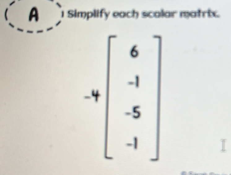 A  Simplify each scalar matrix.