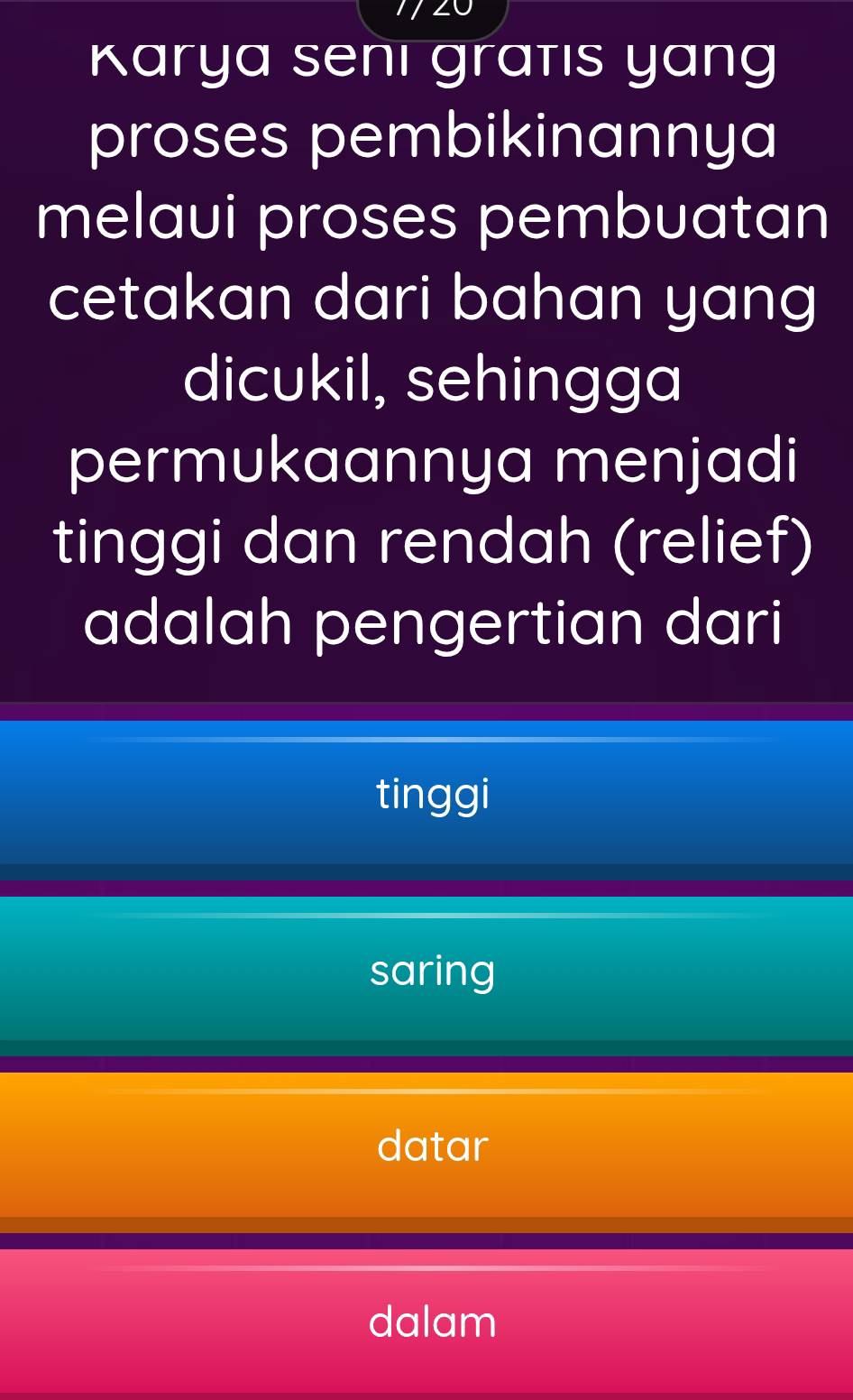 Karya senı gratıs yang
proses pembikinannya
melaui proses pembuatan
cetakan dari bahan yang
dicukil, sehingga
permukaannya menjadi
tinggi dan rendah (relief)
adalah pengertian dari
tinggi
saring
datar
dalam