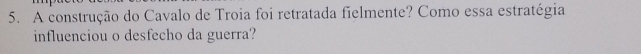 A construção do Cavalo de Troia foi retratada fielmente? Como essa estratégia 
influenciou o desfecho da guerra?