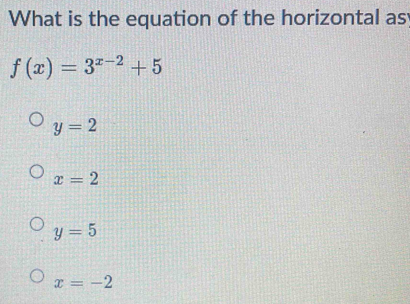 What is the equation of the horizontal as
f(x)=3^(x-2)+5
y=2
x=2
y=5
x=-2