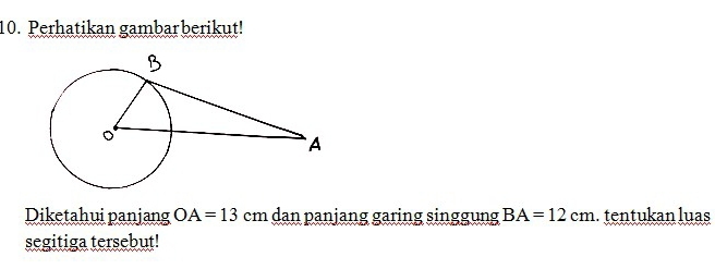 Perhatikan gambar berikut! 
Diketahui panjang OA=13 C m dan panjang garing singgung BA=12cm. tentukan luas 
segitiga tersebut!