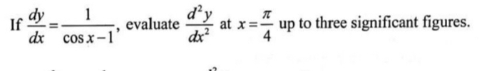 If  dy/dx = 1/cos x-1  , evaluate  d^2y/dx^2  at x= π /4  up to three significant figures.