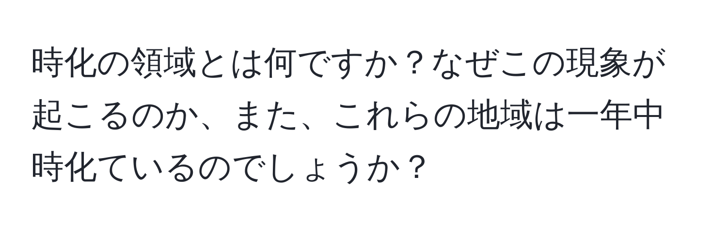 時化の領域とは何ですか？なぜこの現象が起こるのか、また、これらの地域は一年中時化ているのでしょうか？