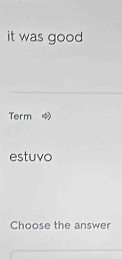 it was good 
Term 
estuvo 
Choose the answer