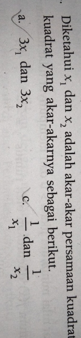 Diketahui x_1 dan x_2 adalah akar-akar persamaan kuadrat
kuadrat yang akar-akarnya sebagai berikut.
C. frac 1x_1
a. 3x_1 dan 3x_2 dan frac 1x_2