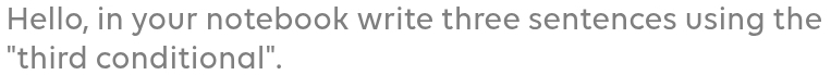 Hello, in your notebook write three sentences using the 
"third conditional".