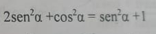 2sen^2alpha +cos^2alpha =sen^2alpha +1