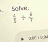 Solve.
 4/5 /  6/7 
0:00/0:04