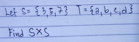 Let S= 3,5,7 T= a,b,c,d
Find SXS