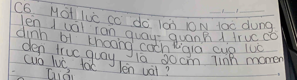 C6. Mot luc cc do icn i0N lao dung 
len I uat ran quay quann 1 truc co 
dinh bi thooing coch lgia sup luò 
den truc quay 1a 20cm Tinh momen 
cuo luc tao len vat? 
Giái