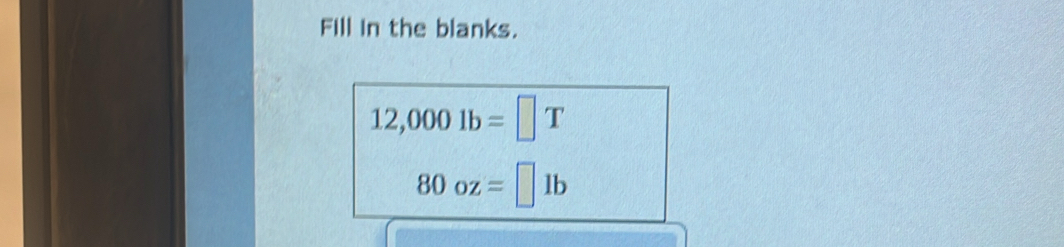 Fill in the blanks.
12,0001b=□ T
80oz=□ 1b