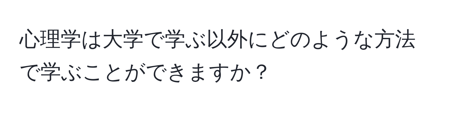 心理学は大学で学ぶ以外にどのような方法で学ぶことができますか？