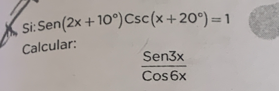 Si: Sen(2x+10°)Csc(x+20°)=1
Calcular:
 Sen3x/Cos6x 