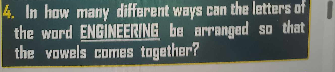 In how many different ways can the letters of 
the word ENGINEERING be arranged so that 
the vowels comes together?