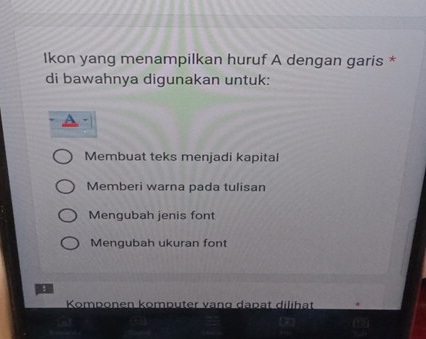 lkon yang menampilkan huruf A dengan garis *
di bawahnya digunakan untuk:
Membuat teks menjadi kapital
Memberi warna pada tulisan
Mengubah jenis font
Mengubah ukuran font
Komponen komputer vang dapät dilihät