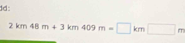 dd:
2km48m+3km409m=□ km□ m