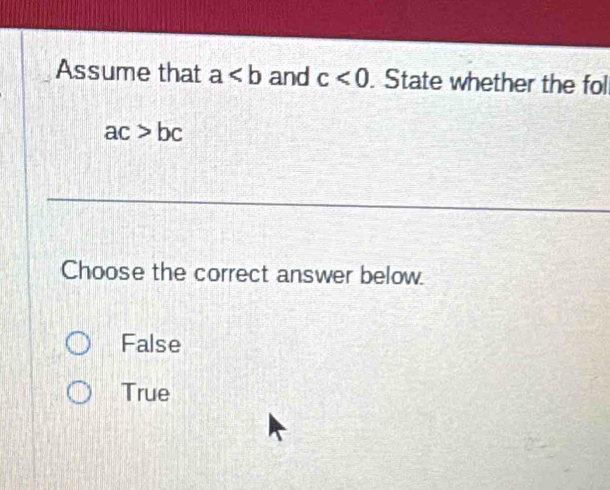 Assume that a and c<0</tex> . State whether the foll
ac>bc
Choose the correct answer below.
False
True